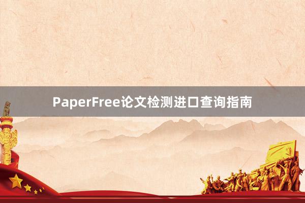 PaperFree论文检测进口查询指南