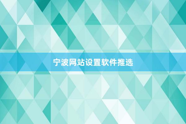 宁波网站设置软件推选