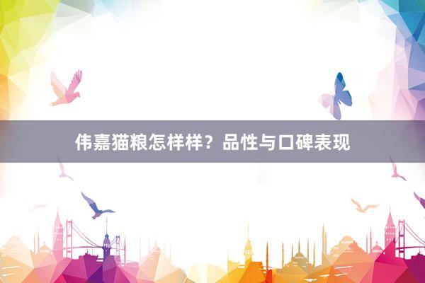 伟嘉猫粮怎样样？品性与口碑表现