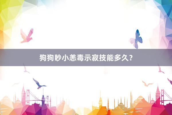 狗狗眇小恙毒示寂技能多久？